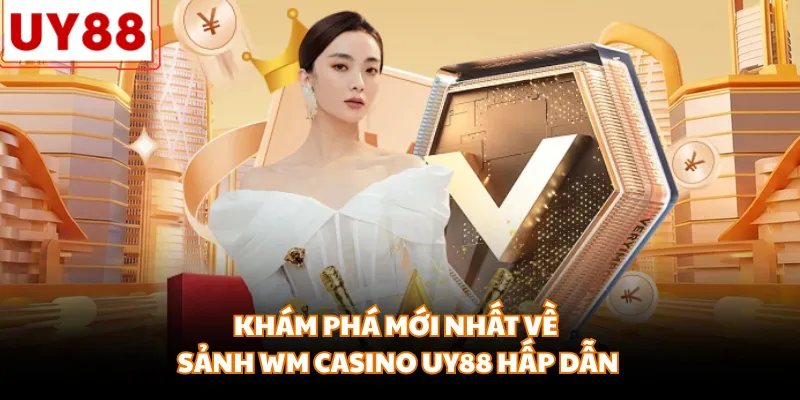 Khám phá mới nhất về sảnh WM Casino UY88 hấp dẫn